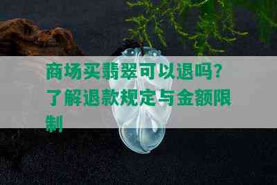 商场买翡翠可以退吗？了解退款规定与金额限制