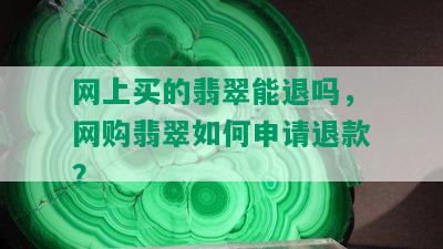 网上买的翡翠能退吗，网购翡翠如何申请退款？