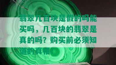 翡翠几百块是假的吗能买吗，几百块的翡翠是真的吗？购买前必须知道的真相！