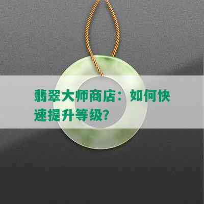 翡翠大师商店：如何快速提升等级？