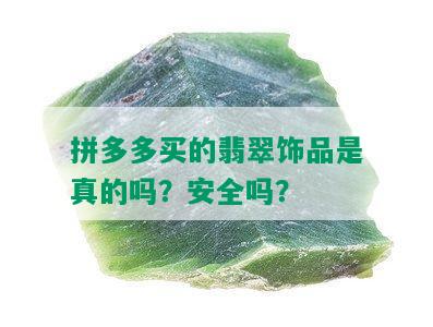 拼多多买的翡翠饰品是真的吗？安全吗？