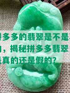 拼多多的翡翠是不是真的，揭秘拼多多翡翠：是真的还是假的？