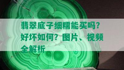 翡翠底子细糯能买吗？好坏如何？图片、视频全解析