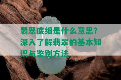 翡翠底细是什么意思？深入了解翡翠的基本知识与鉴别方法