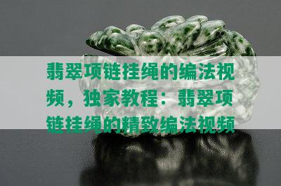 翡翠项链挂绳的编法视频，独家教程：翡翠项链挂绳的精致编法视频