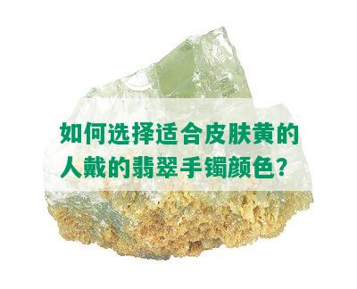 如何选择适合皮肤黄的人戴的翡翠手镯颜色？