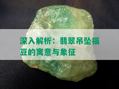 深入解析：翡翠吊坠福豆的寓意与象征