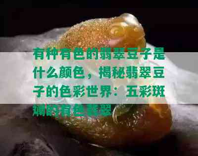 有种有色的翡翠豆子是什么颜色，揭秘翡翠豆子的色彩世界：五彩斑斓的有色翡翠