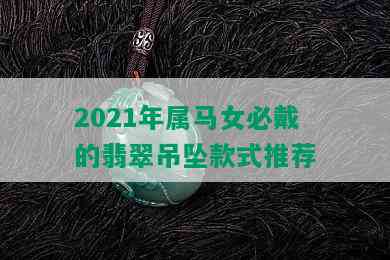 2021年属马女必戴的翡翠吊坠款式推荐