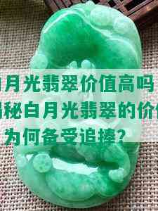 白月光翡翠价值高吗，揭秘白月光翡翠的价值：为何备受追捧？