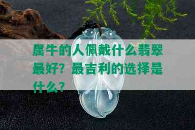 属牛的人佩戴什么翡翠更好？最吉利的选择是什么？