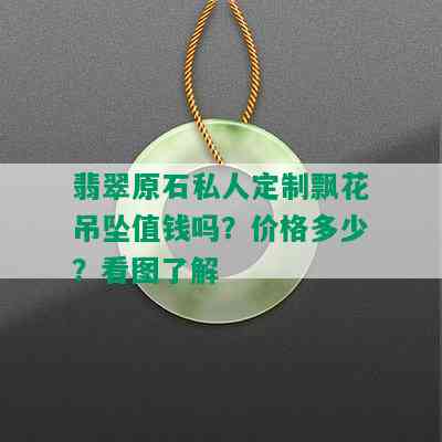 翡翠原石私人定制飘花吊坠值钱吗？价格多少？看图了解