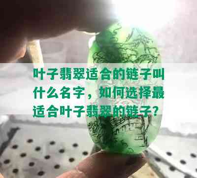 叶子翡翠适合的链子叫什么名字，如何选择最适合叶子翡翠的链子？