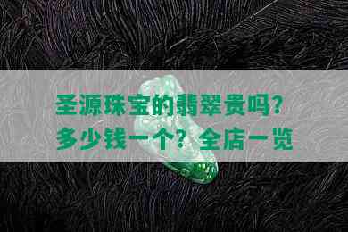 圣源珠宝的翡翠贵吗？多少钱一个？全店一览