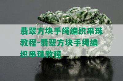 翡翠方块手绳编织串珠教程-翡翠方块手绳编织串珠教程