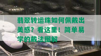 翡翠转运珠如何佩戴出美感？看这里！简单易学的戴法图解