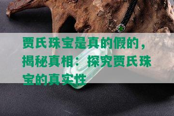 贾氏珠宝是真的假的，揭秘真相：探究贾氏珠宝的真实性