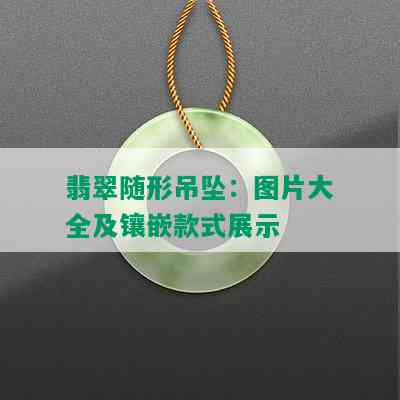 翡翠随形吊坠：图片大全及镶嵌款式展示