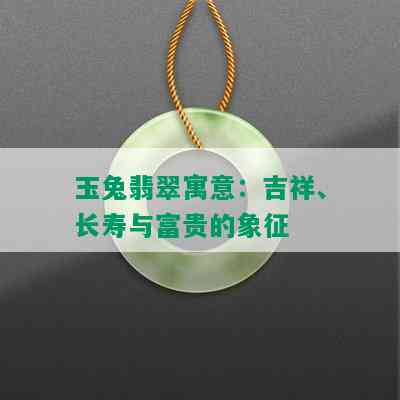 玉兔翡翠寓意：吉祥、长寿与富贵的象征