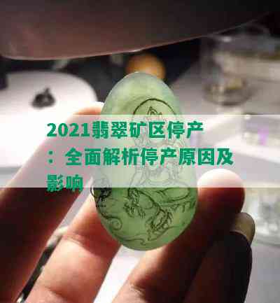 2021翡翠矿区停产：全面解析停产原因及影响