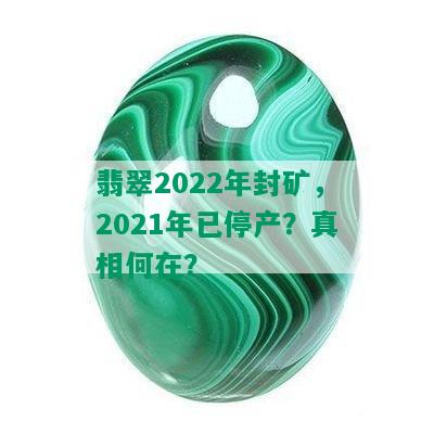 翡翠2022年封矿，2021年已停产？真相何在？