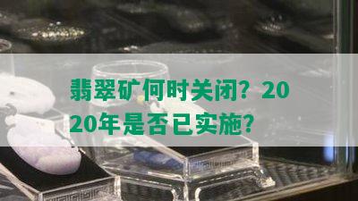 翡翠矿何时关闭？2020年是否已实施？