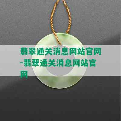 翡翠通关消息网站官网-翡翠通关消息网站官网