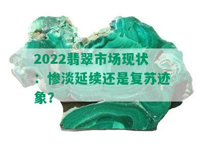 2022翡翠市场现状：惨淡延续还是复苏迹象？