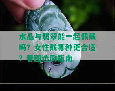 水晶与翡翠能一起佩戴吗？女性戴哪种更合适？看图选购指南