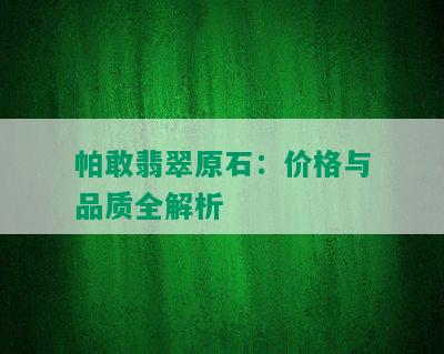 帕敢翡翠原石：价格与品质全解析