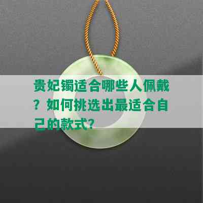 贵妃镯适合哪些人佩戴？如何挑选出最适合自己的款式？