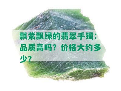 飘紫飘绿的翡翠手镯：品质高吗？价格大约多少？