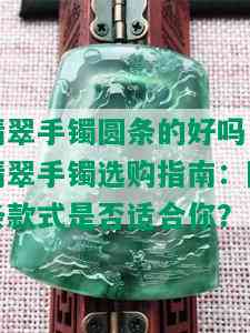 翡翠手镯圆条的好吗，翡翠手镯选购指南：圆条款式是否适合你？