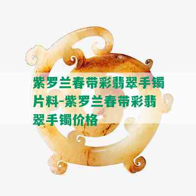 紫罗兰春带彩翡翠手镯片料-紫罗兰春带彩翡翠手镯价格