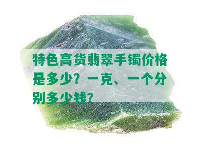 特色高货翡翠手镯价格是多少？一克、一个分别多少钱？