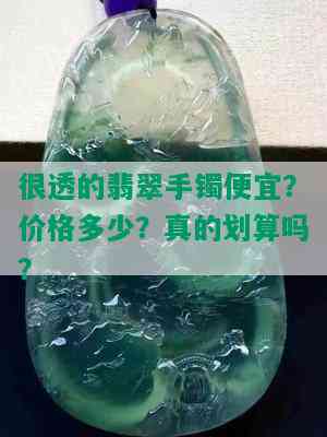 很透的翡翠手镯便宜？价格多少？真的划算吗？