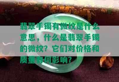 翡翠手镯有微纹是什么意思，什么是翡翠手镯的微纹？它们对价格和质量有何影响？