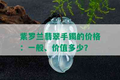 紫罗兰翡翠手镯的价格：一般、价值多少？