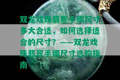 双龙戏珠翡翠手镯尺寸多大合适，如何选择适合的尺寸？——双龙戏珠翡翠手镯尺寸选购指南