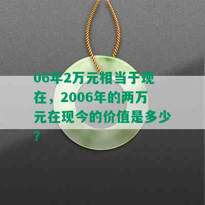 06年2万元相当于现在，2006年的两万元在现今的价值是多少？