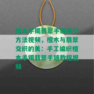 檀木手镯翡翠手链编织方法视频，檀木与翡翠交织的美：手工编织檀木手镯翡翠手链教程视频