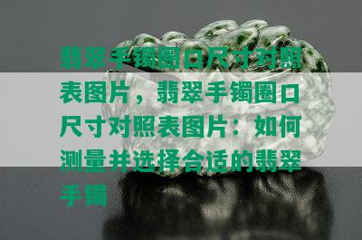 翡翠手镯圈口尺寸对照表图片，翡翠手镯圈口尺寸对照表图片：如何测量并选择合适的翡翠手镯