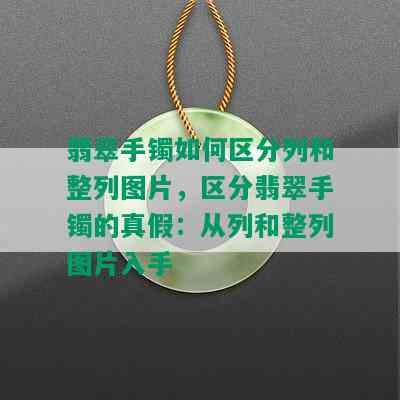 翡翠手镯如何区分列和整列图片，区分翡翠手镯的真假：从列和整列图片入手