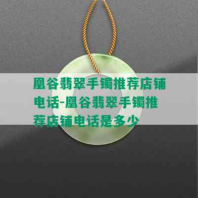 凰谷翡翠手镯推荐店铺电话-凰谷翡翠手镯推荐店铺电话是多少