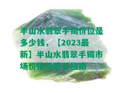 半山水翡翠手镯价位是多少钱，【2023最新】半山水翡翠手镯市场价格及购买指南