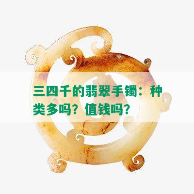 三四千的翡翠手镯：种类多吗？值钱吗？