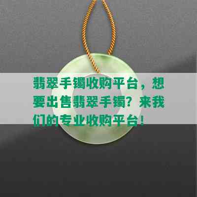 翡翠手镯收购平台，想要出售翡翠手镯？来我们的专业收购平台！