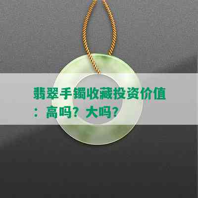 翡翠手镯收藏投资价值：高吗？大吗？