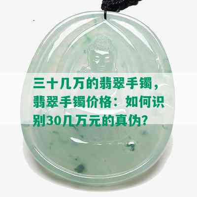 三十几万的翡翠手镯，翡翠手镯价格：如何识别30几万元的真伪？