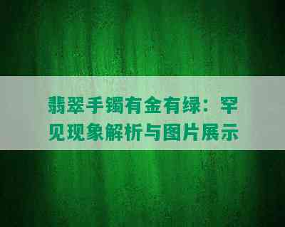 翡翠手镯有金有绿：罕见现象解析与图片展示